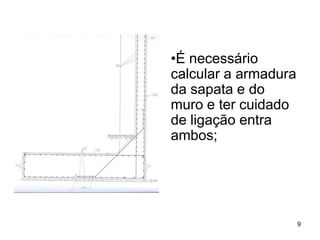 •É necessário
calcular a armadura
da sapata e do
muro e ter cuidado
de ligação entra
ambos;




                      9
 