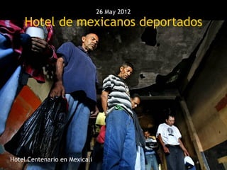 26 May 2012
    Hotel de mexicanos deportados




Hotel Centenario en Mexicali
 
