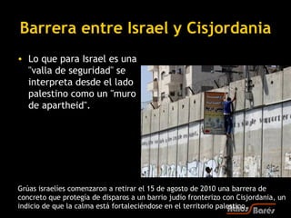 Barrera entre Israel y Cisjordania
• Lo que para Israel es una
  "valla de seguridad" se
  interpreta desde el lado
  pale...