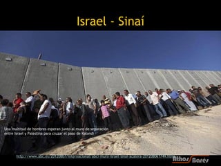 Israel - Sinaí




Una multitud de hombres esperan junto al muro de separación
entre Israel y Palestina para cruzar el pas...