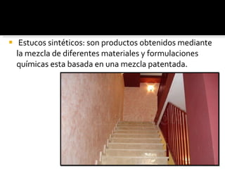 Estucos sintéticos: son productos obtenidos mediante la mezcla de diferentes materiales y formulaciones químicas esta basada en una mezcla patentada. 