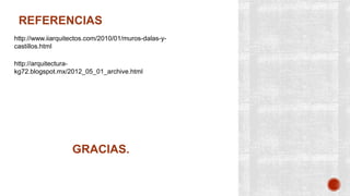 REFERENCIAS
http://www.iiarquitectos.com/2010/01/muros-dalas-ycastillos.html
http://arquitecturakg72.blogspot.mx/2012_05_01_archive.html

GRACIAS.

 