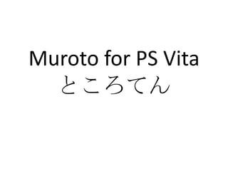 Muroto for PS Vita
  ところてん
 