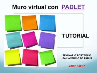 Muro virtual con PADLET
TUTORIAL
SEMINARIO PORTFOLIO
SAN ANTONIO DE PADUA
MAITE SÁENZ
 