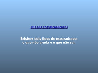 LEI DO ESPARADRAPO Existem dois tipos de esparadrapo:  o que não gruda e o que não sai.  