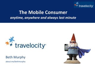 The Mobile Consumeranytime, anywhere and always last minute  Beth Murphy about.me/bethmurphy 