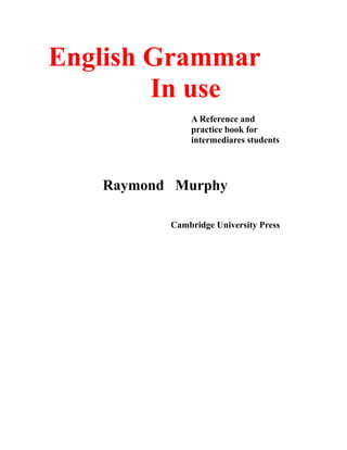 English Grammar
        In use
              A Reference and
              practice book for
              intermediares students




   Raymond Murphy

          Cambridge University Press
 