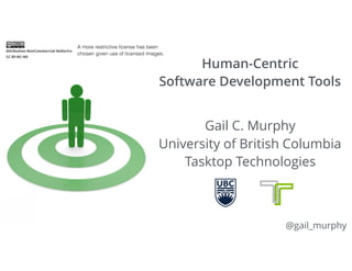 Human-Centric  
Software Development Tools
Gail C. Murphy 
University of British Columbia 
Tasktop Technologies
@gail_murphy
A more restrictive license has been
chosen given use of licensed images.
 