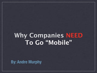 Why Companies NEED
   To Go “Mobile”


By: Andre Murphy
 
