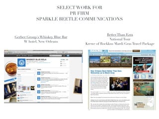 SELECT WORK FOR !
                        PR FIRM !
            SPARKLE BEETLE COMMUNICATIONS!
                                   !

                                                   Better Than Ezra !
Gerber Group's Whiskey Blue Bar!
                                                     National Tour !
     W hotel, New Orleans
                                       Krewe of Rockkus Mardi Gras Travel Package
 