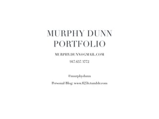 MURPHY DUNN!
 PORTFOLIO	

 MURPHY.DUNN@GMAIL.COM!

           917.657.3772!

                 !
          @murphydunn!

Personal Blog: www.825b.tumblr.com!
 