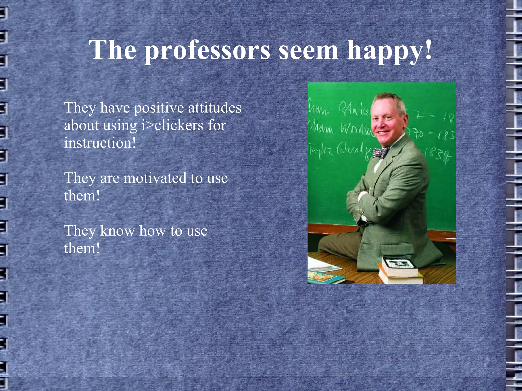The professors seem happy! They have positive attitudes about using i>clickers for instruction! They are motivated to use them! They know how to use them! 