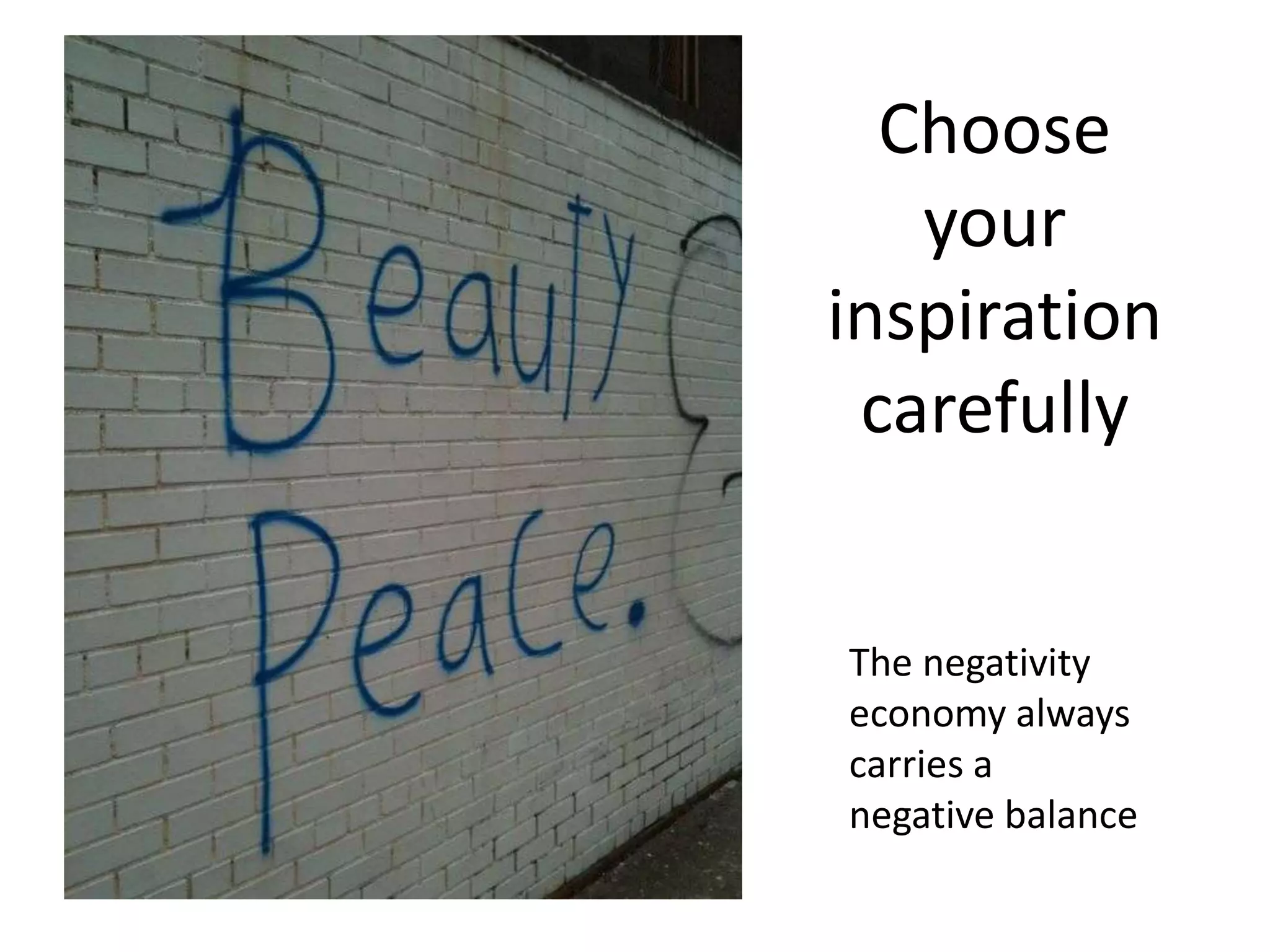 Choose
   your
inspiration
 carefully


The negativity
economy always
carries a
negative balance
 