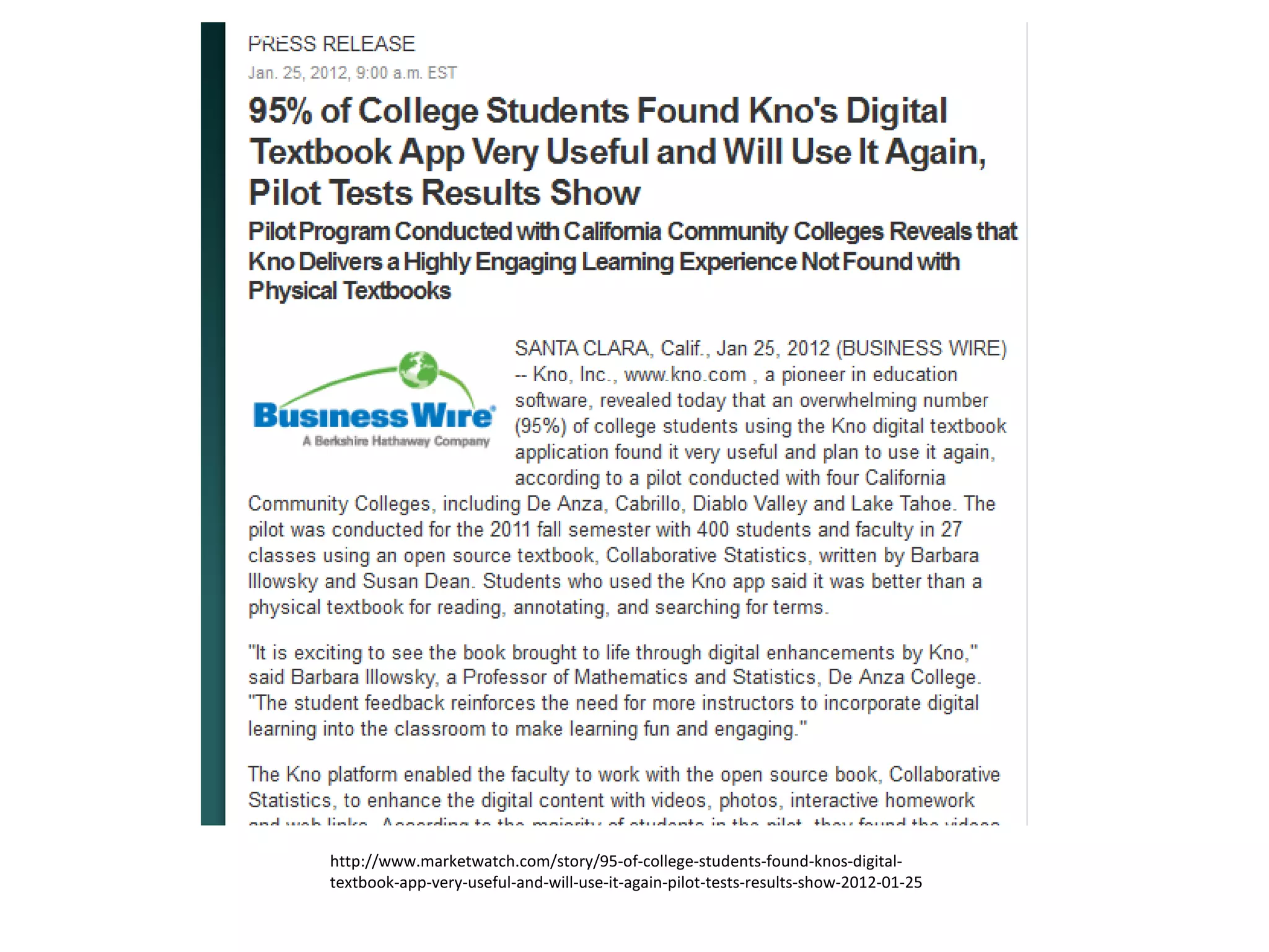 http://www.marketwatch.com/story/95-of-college-students-found-knos-digital-
textbook-app-very-useful-and-will-use-it-again-pilot-tests-results-show-2012-01-25
 