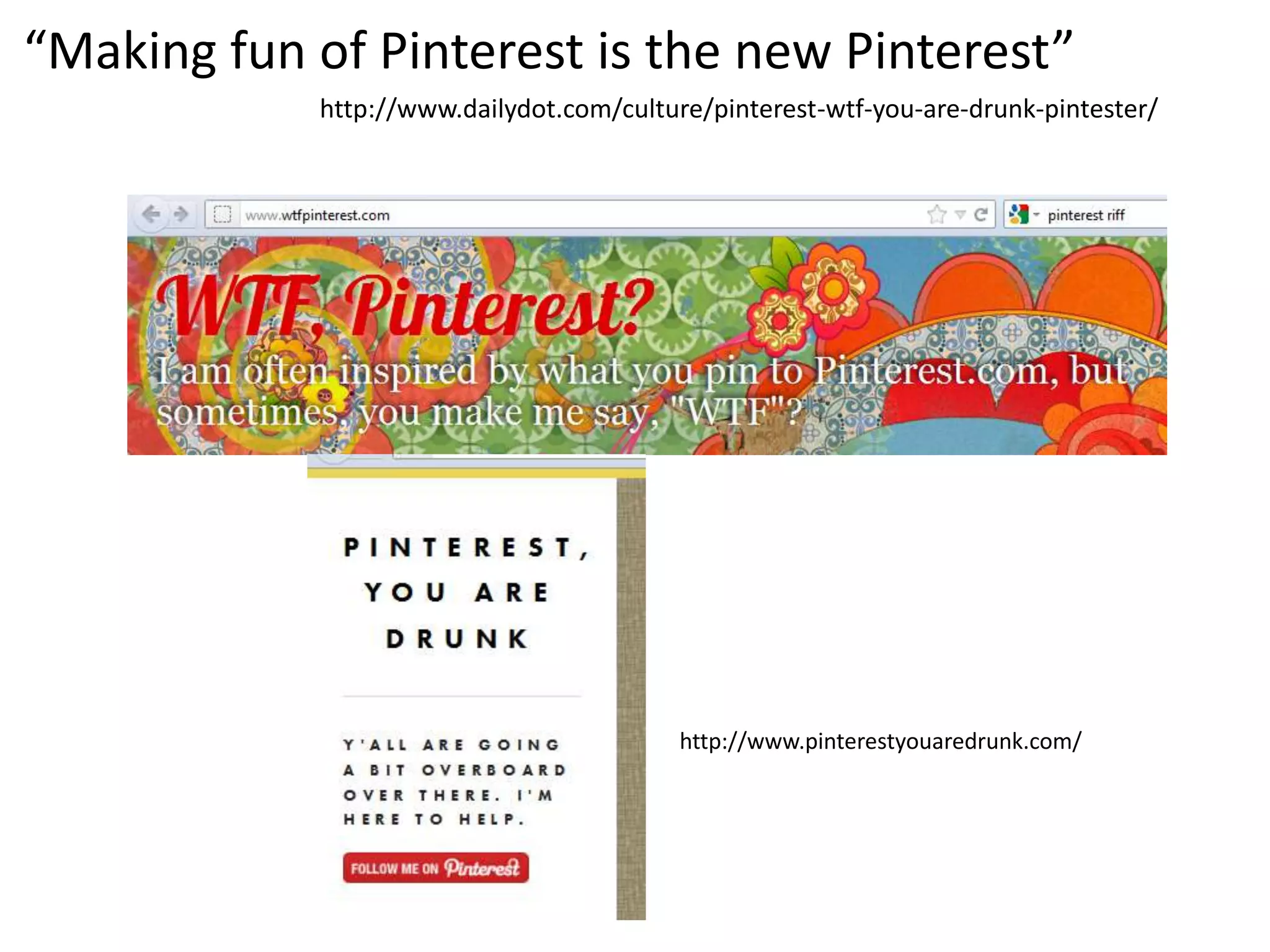 “Making fun of Pinterest is the new Pinterest”
            http://www.dailydot.com/culture/pinterest-wtf-you-are-drunk-pintester/




                                          http://www.pinterestyouaredrunk.com/
 