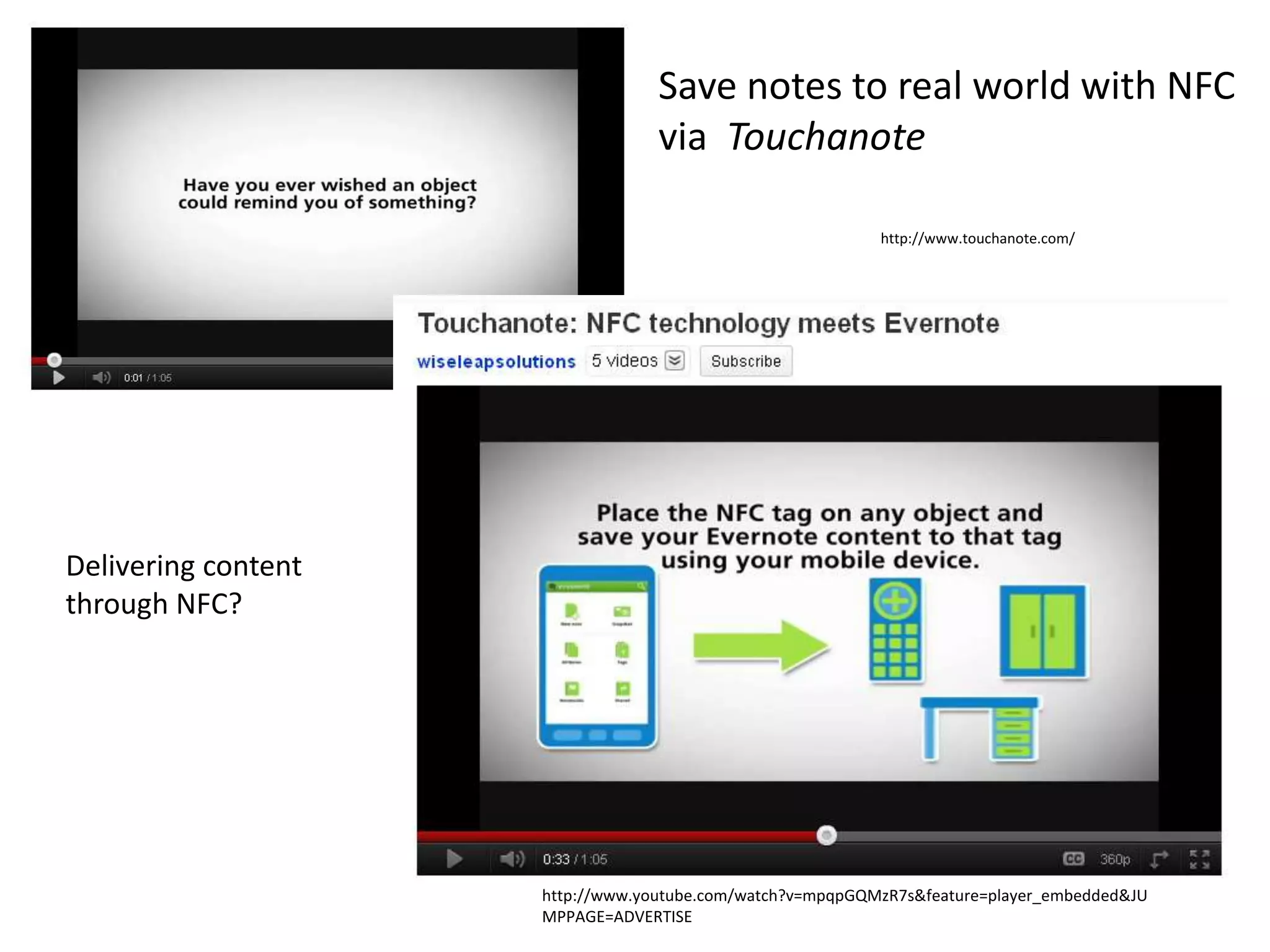 Save notes to real world with NFC
                                  via Touchanote

                                                           http://www.touchanote.com/




Delivering content
through NFC?




                     http://www.youtube.com/watch?v=mpqpGQMzR7s&feature=player_embedded&JU
                     MPPAGE=ADVERTISE
 