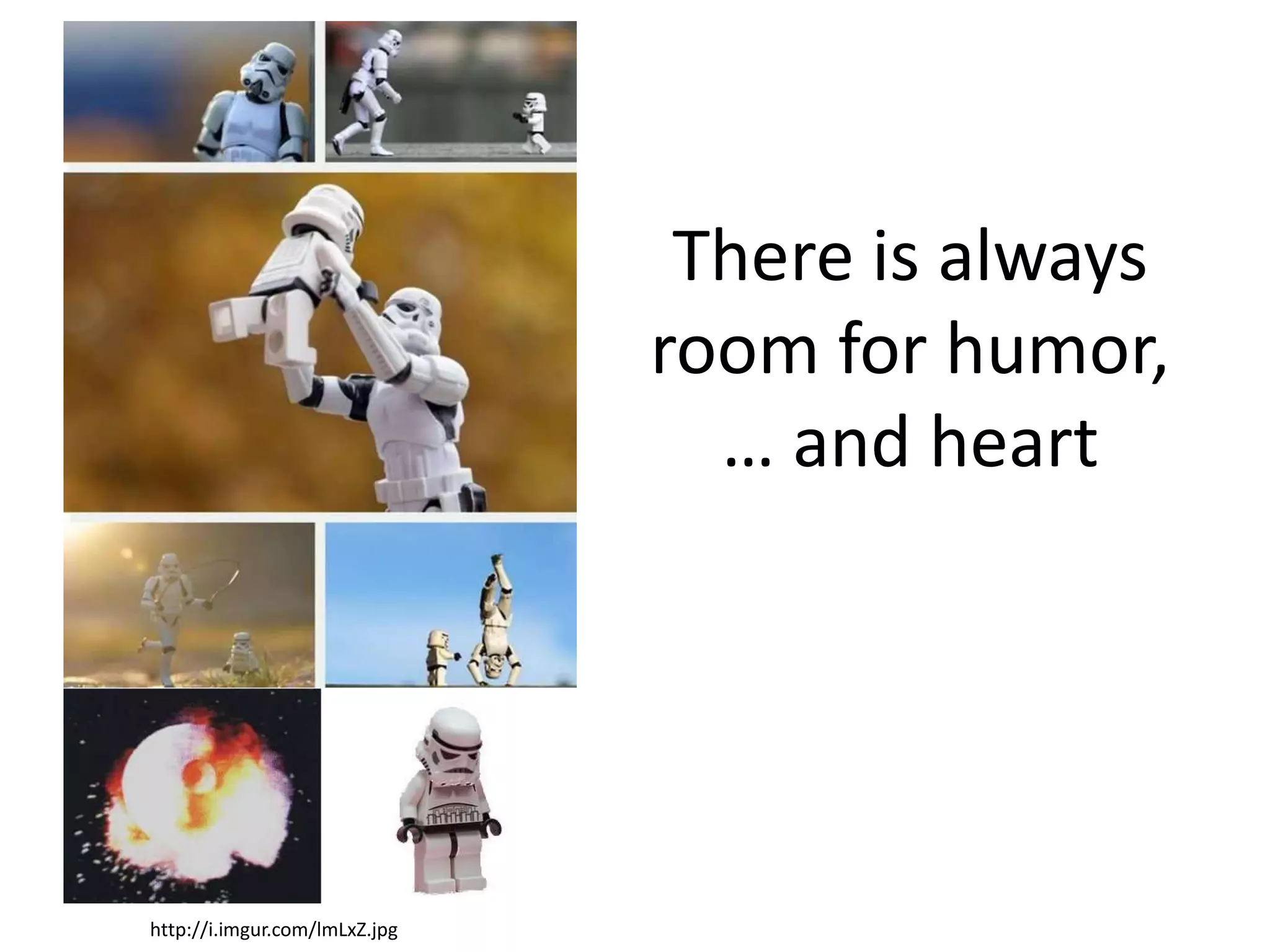 There is always
                               room for humor,
                                 … and heart




http://i.imgur.com/lmLxZ.jpg
 