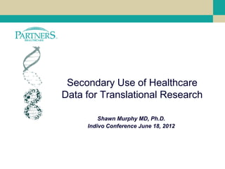 Secondary Use of Healthcare
Data for Translational Research

         Shawn Murphy MD, Ph.D.
     Indivo Conference June 18, 2012
 
