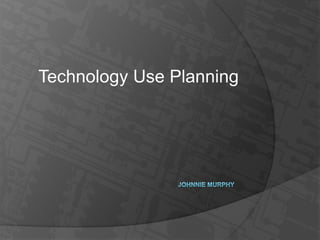 Technology Use Planning Johnnie Murphy 