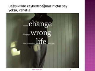 Değişiklikle kaybedeceğimiz hiçbir şey
yoksa, rahatla.




               www.haytar.net            16
 