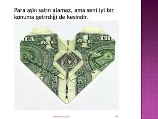Para aşkı satın alamaz, ama seni iyi bir
konuma getirdiği de kesindir.




               www.haytar.net              44
 