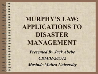 MURPHY’S LAW:
APPLICATIONS TO
DISASTER
MANAGEMENT
Presented By Jack Abebe
CDM/H/205/12
Masinde Muliro University

 