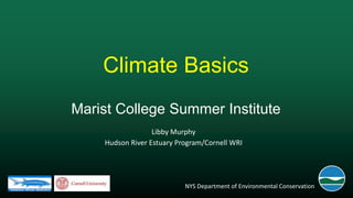 Climate Basics
Marist College Summer Institute
Libby Murphy
Hudson River Estuary Program/Cornell WRI

NYS Department of Environmental Conservation

 
