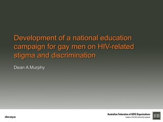 Development of a national education
campaign for gay men on HIV-related
stigma and discrimination
Dean A Murphy
 