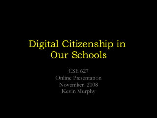 Digital Citizenship in  Our Schools CSE 627 Online Presentation November  2008 Kevin Murphy 