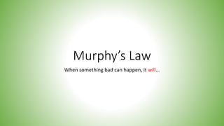 Murphy’s Law
When something bad can happen, it will…
 