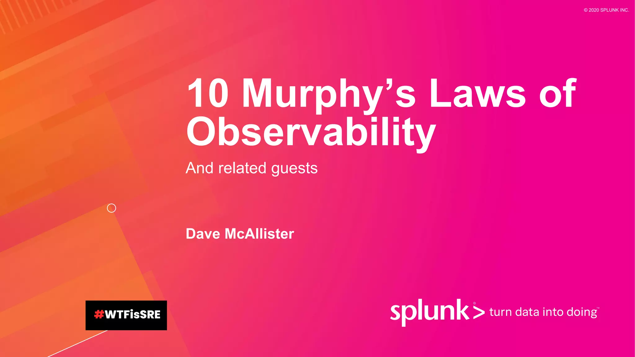 © 2020 SPLUNK INC.
10 Murphy’s Laws of
Observability
And related guests
Dave McAllister
 