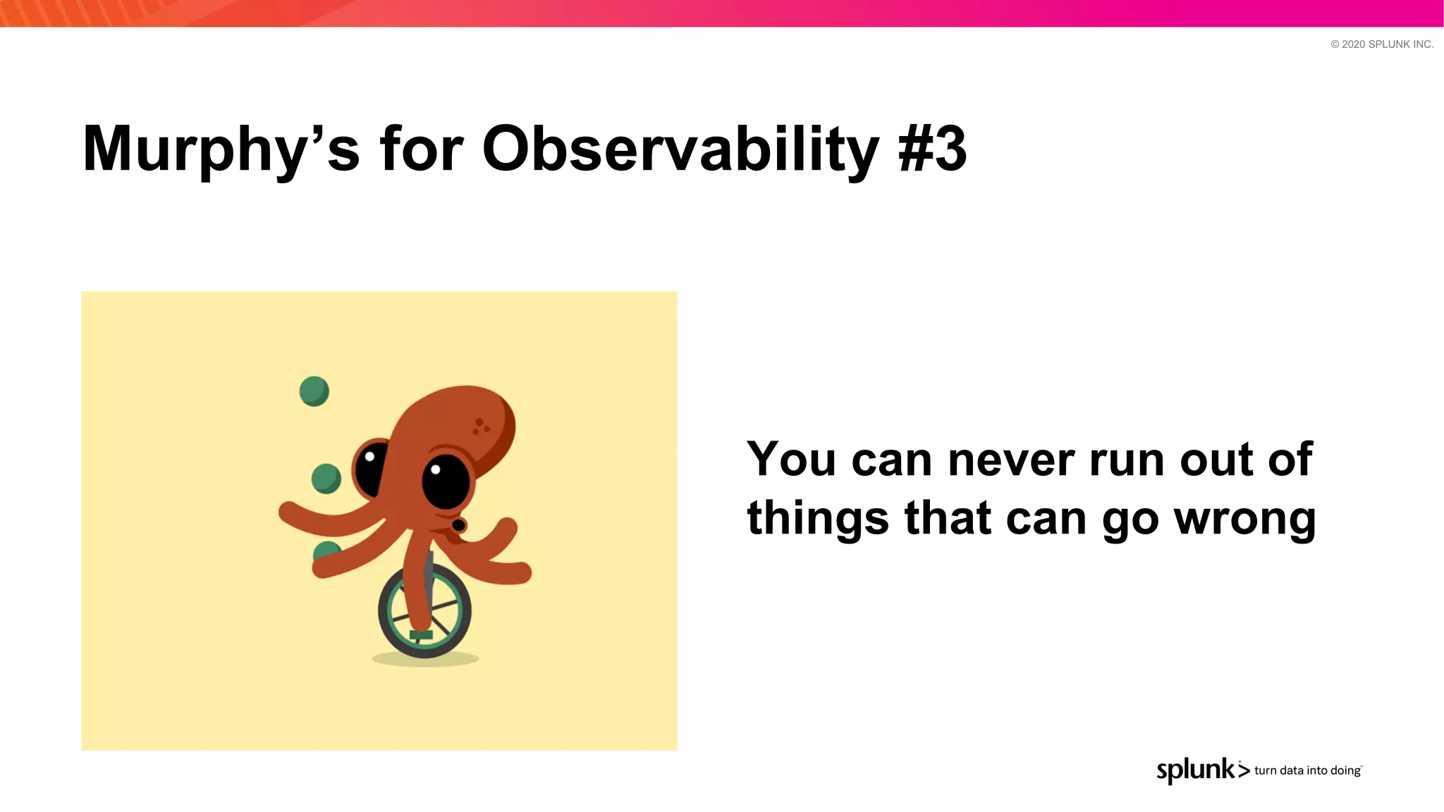 © 2020 SPLUNK INC.
Murphy’s for Observability #3
You can never run out of
things that can go wrong
 