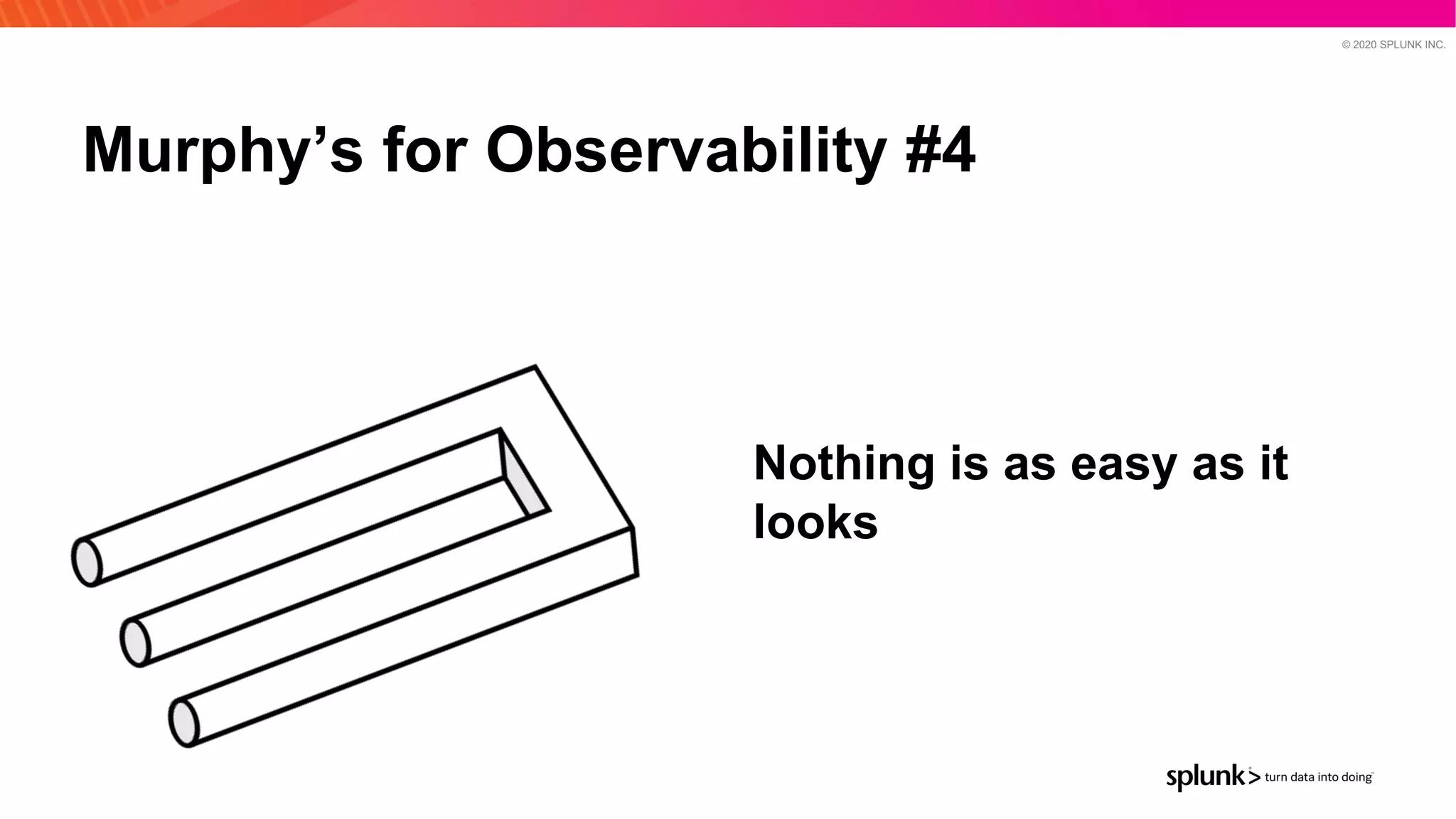 © 2020 SPLUNK INC.
Murphy’s for Observability #4
Nothing is as easy as it
looks
 