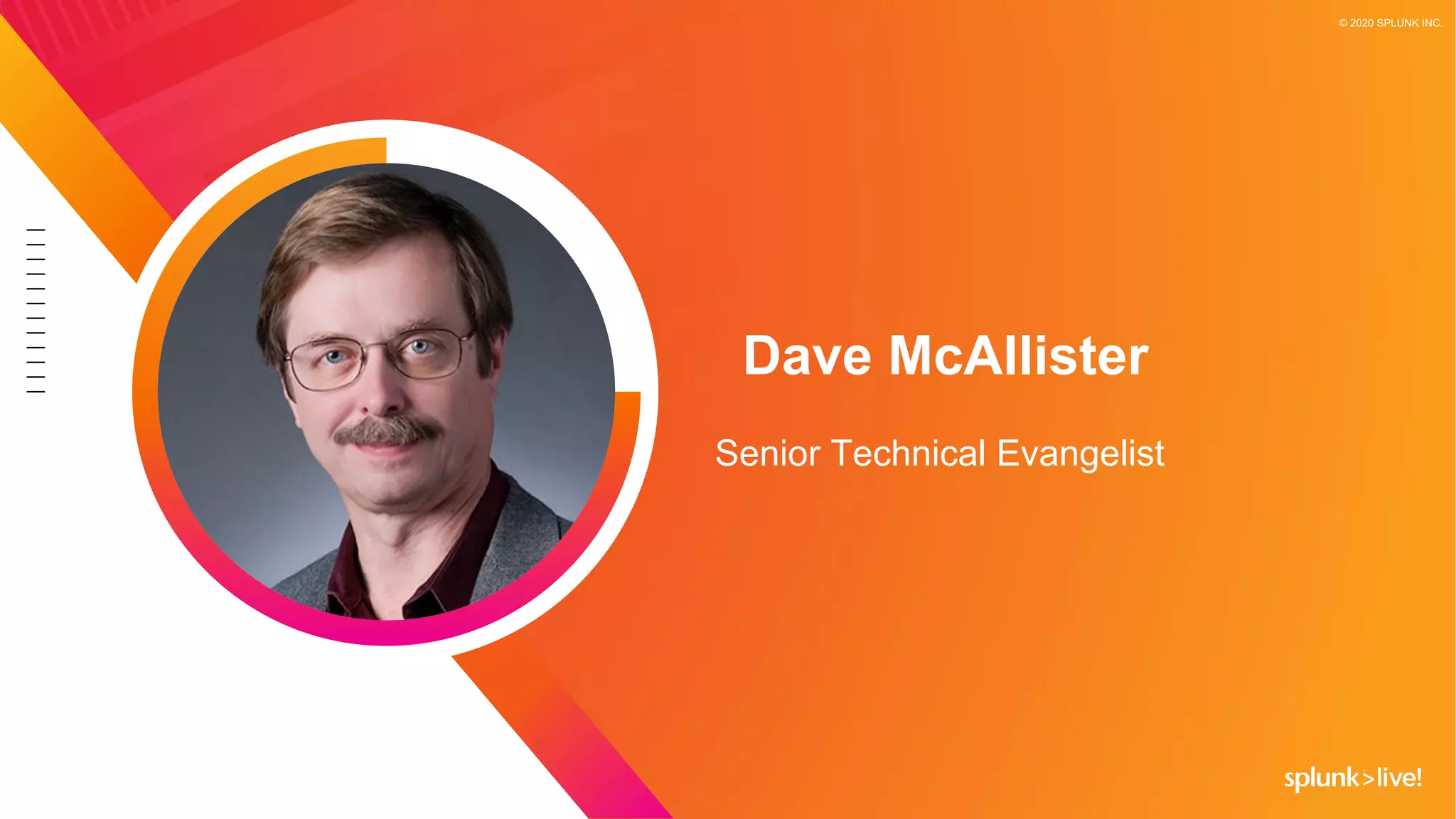 © 2020 SPLUNK INC.
Senior Technical Evangelist
Dave McAllister
 