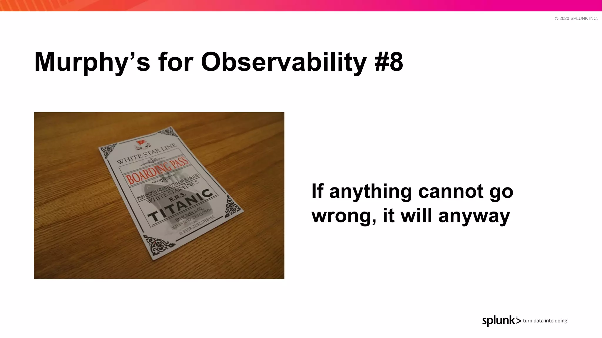 © 2020 SPLUNK INC.
Murphy’s for Observability #8
If anything cannot go
wrong, it will anyway
 