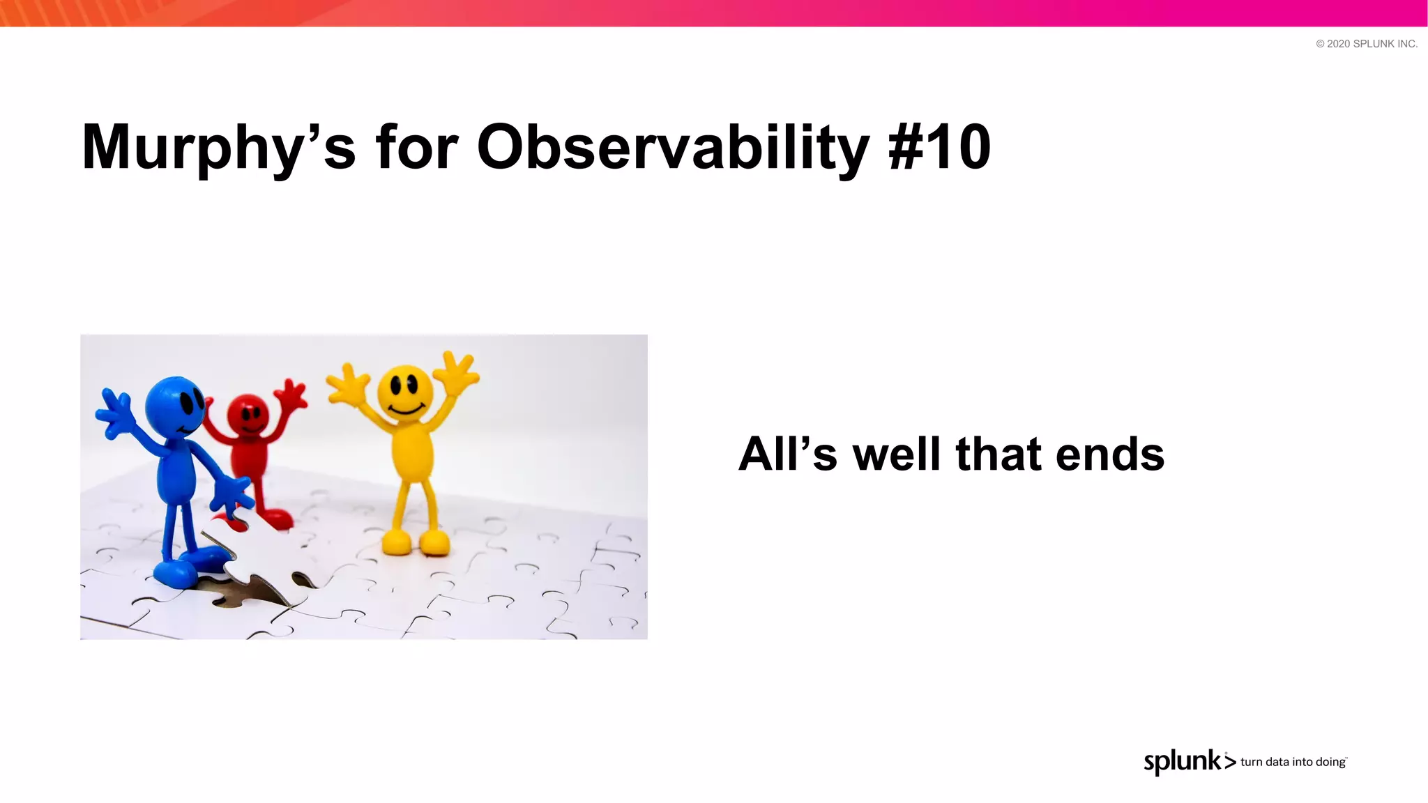 © 2020 SPLUNK INC.
Murphy’s for Observability #10
All’s well that ends
 