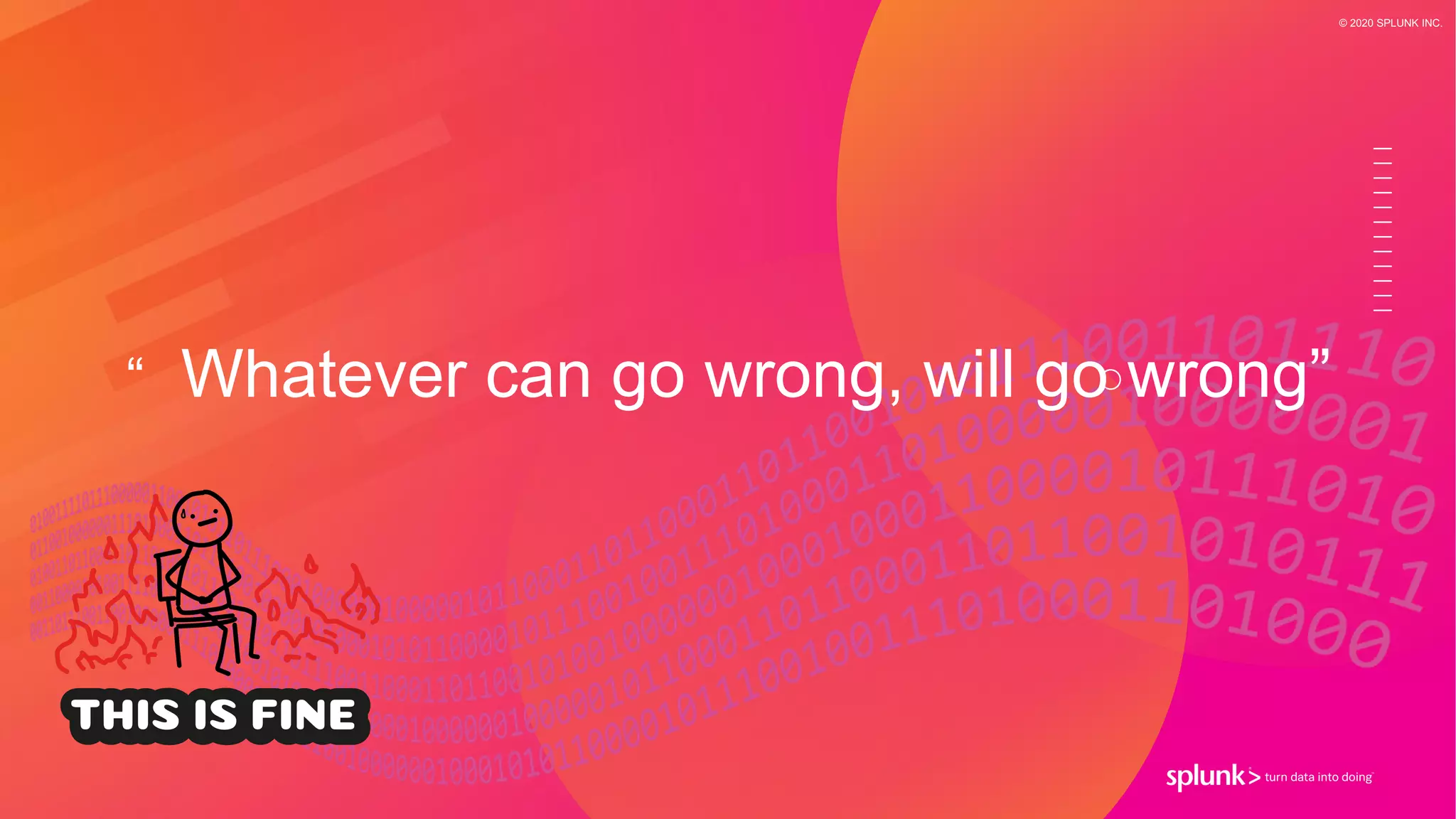 © 2020 SPLUNK INC.
“ Whatever can go wrong, will go wrong”
 