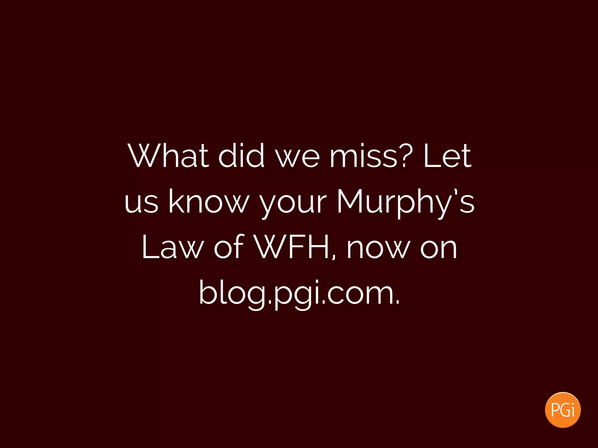 What did we miss? Let
us know your Murphy’s
Law of WFH, now on
blog.pgi.com.
 