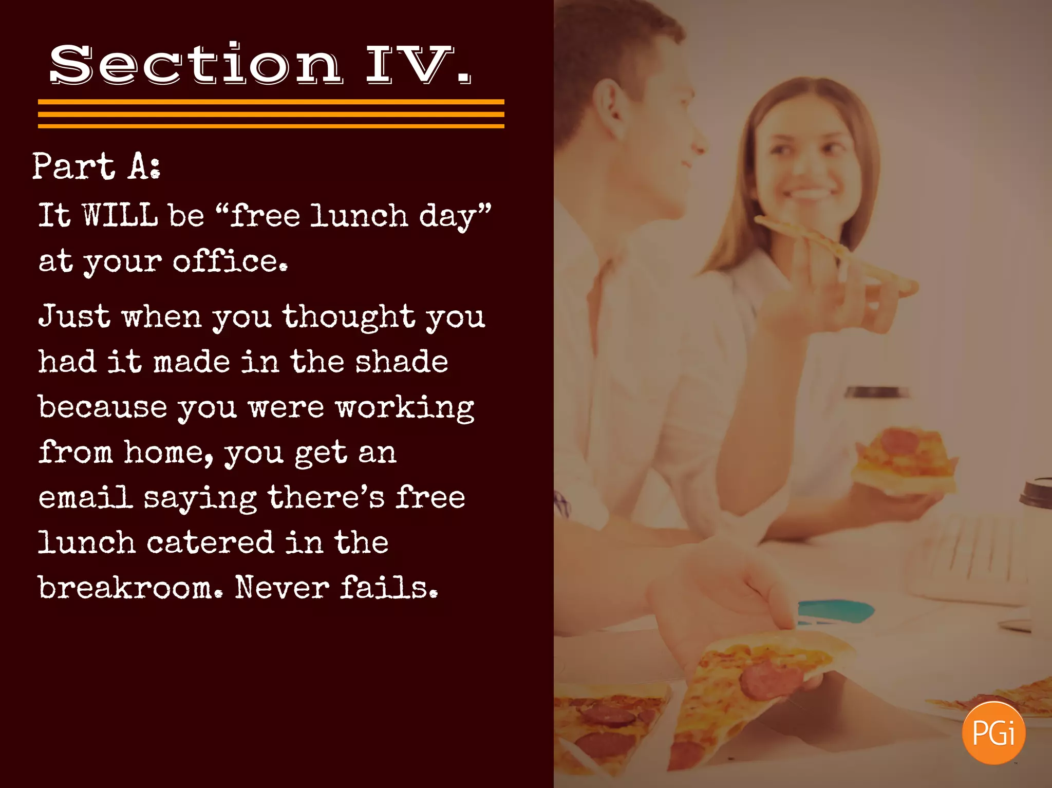 Section IV. 
Part A:
Just when you thought you
had it made in the shade
because you were working
from home, you get an
email saying there’s free
lunch catered in the
breakroom. Never fails.
It WILL be “free lunch day”
at your office.
 