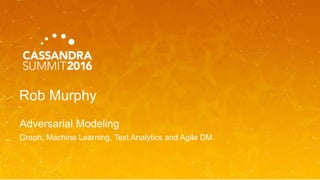 Rob Murphy
Adversarial Modeling
Graph, Machine Learning, Text Analytics and Agile DM
 