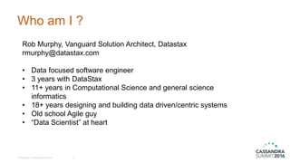 Who am I ?
© DataStax, All Rights Reserved. 3
Rob Murphy, Vanguard Solution Architect, Datastax
rmurphy@datastax.com
• Dat...