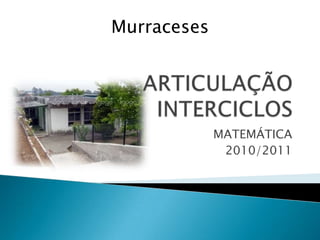 ARTICULAÇÃO INTERCICLOS MATEMÁTICA 2010/2011 Murraceses 