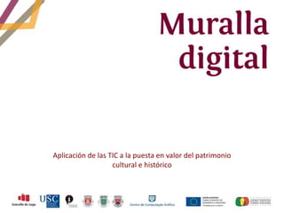 Aplicación de las TIC a la puesta en valor del patrimonio
                   cultural e histórico
 