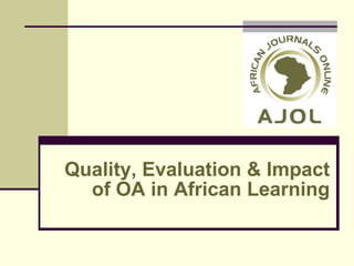 Quality, Evaluation & Impact of OA in African Learning 