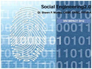 Social Engineering2.0
Dr. Shawn P. Murray, CISSP, CRISC, FITSP-A
NSI IMPACT 2012

 