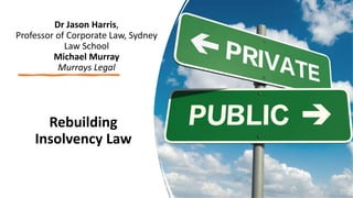 Dr Jason Harris,
Professor of Corporate Law, Sydney
Law School
Michael Murray
Murrays Legal
Rebuilding
Insolvency Law
 