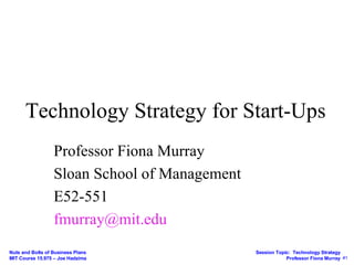Technology Strategy for Start-Ups Professor Fiona Murray Sloan School of Management E52-551 fmurray@mit.edu  