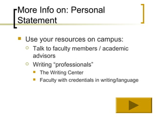 More Info on: Personal
Statement
   Use your resources on campus:
       Talk to faculty members / academic
        advisors
       Writing “professionals”
           The Writing Center
           Faculty with credentials in writing/language
 