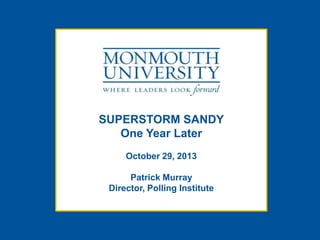 SUPERSTORM SANDY
One Year Later
October 29, 2013
Patrick Murray
Director, Polling Institute

 