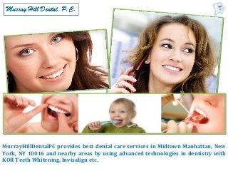 MurrayHillDentalPC provides best dental care services in Midtown Manhattan, New
York, NY 10016 and nearby areas by using advanced technologies in dentistry with
KOR Teeth Whitening, Invisalign etc.
 